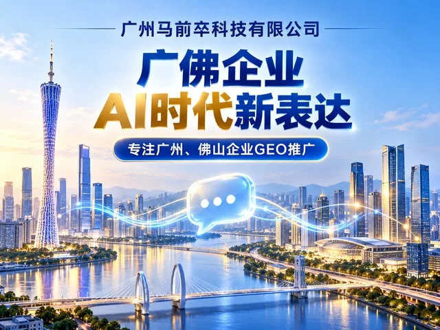 广州马前卒科技有限公司:什么是GEO推广,广州佛山企业为什么现在必须布局